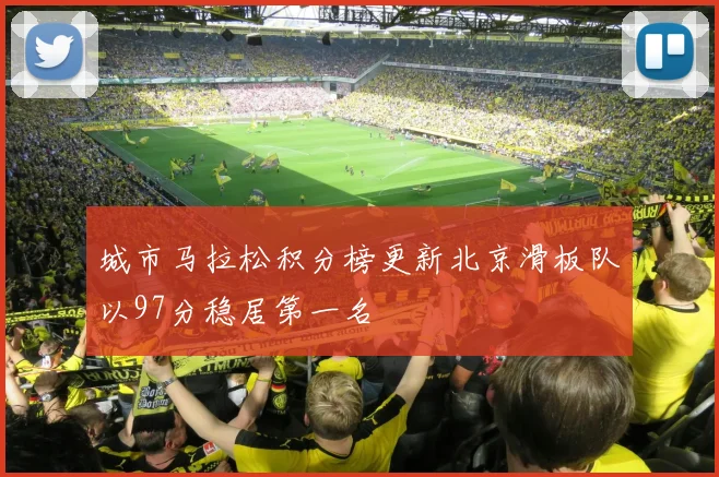 城市马拉松积分榜更新北京滑板队以97分稳居第一名